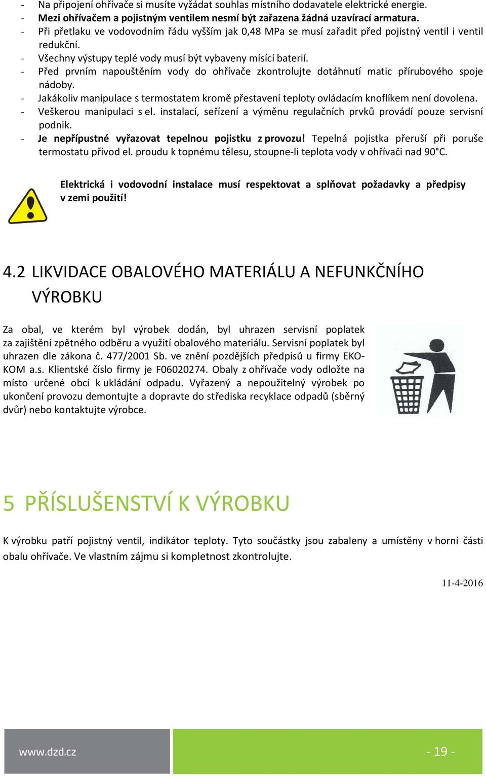 - Před prvním napouštěním vody do ohřívače zkontrolujte dotáhnutí matic přírubového spoje nádoby. - Jakákoliv manipulace s termostatem kromě přestavení teploty ovládacím knoflíkem není dovolena.