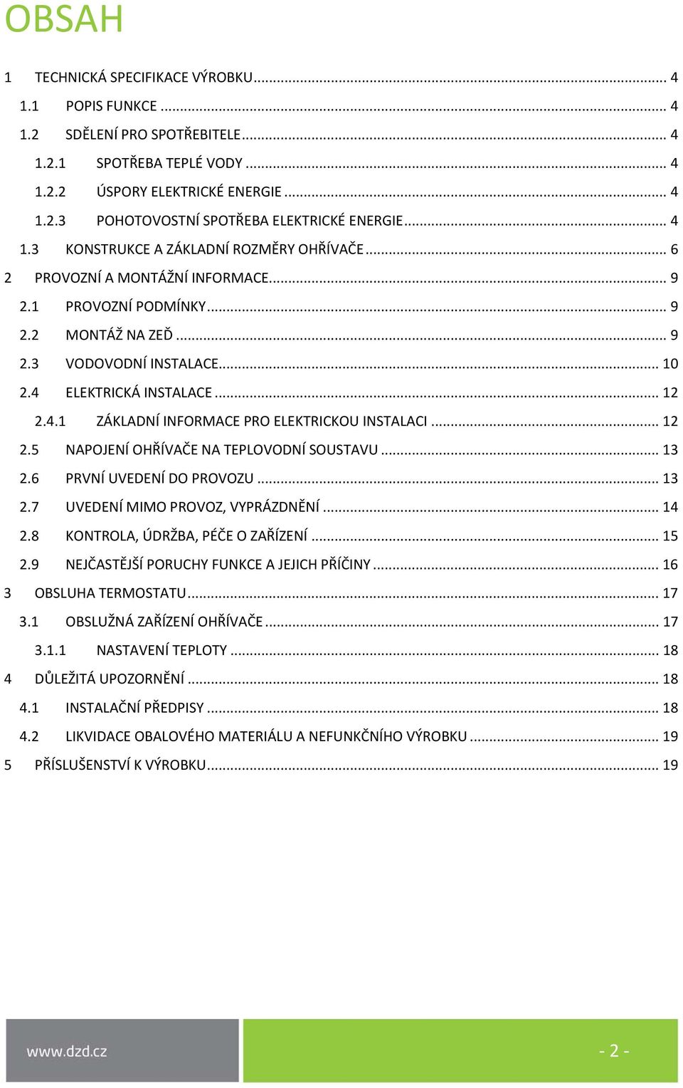 .. 12 2.4.1 ZÁKLADNÍ INFORMACE PRO ELEKTRICKOU INSTALACI... 12 2.5 NAPOJENÍ OHŘÍVAČE NA TEPLOVODNÍ SOUSTAVU... 13 2.6 PRVNÍ UVEDENÍ DO PROVOZU... 13 2.7 UVEDENÍ MIMO PROVOZ, VYPRÁZDNĚNÍ... 14 2.