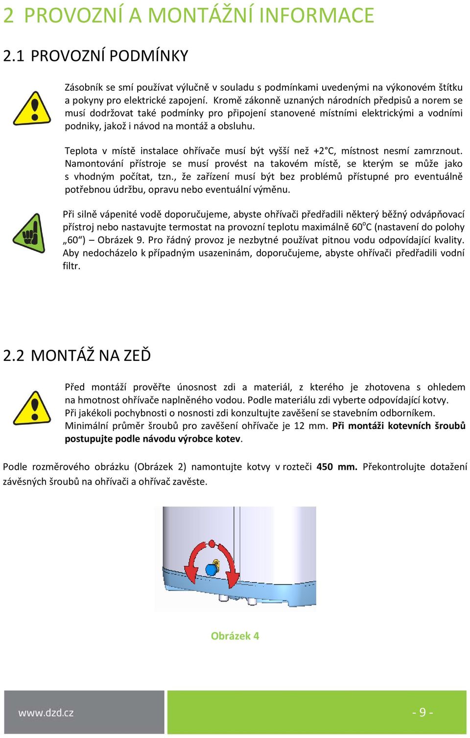 Teplota v místě instalace ohřívače musí být vyšší než +2 C, místnost nesmí zamrznout. Namontování přístroje se musí provést na takovém místě, se kterým se může jako s vhodným počítat, tzn.