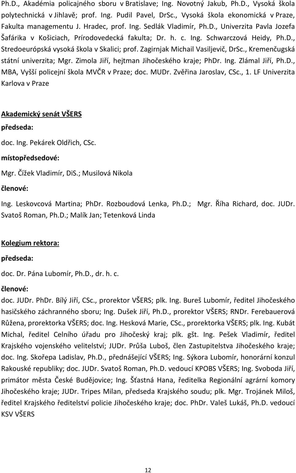 Zagirnjak Michail Vasiljevič, DrSc., Kremenčugská státní univerzita; Mgr. Zimola Jiří, hejtman Jihočeského kraje; PhDr. Ing. Zlámal Jiří, Ph.D., MBA, Vyšší policejní škola MVČR v Praze; doc. MUDr.