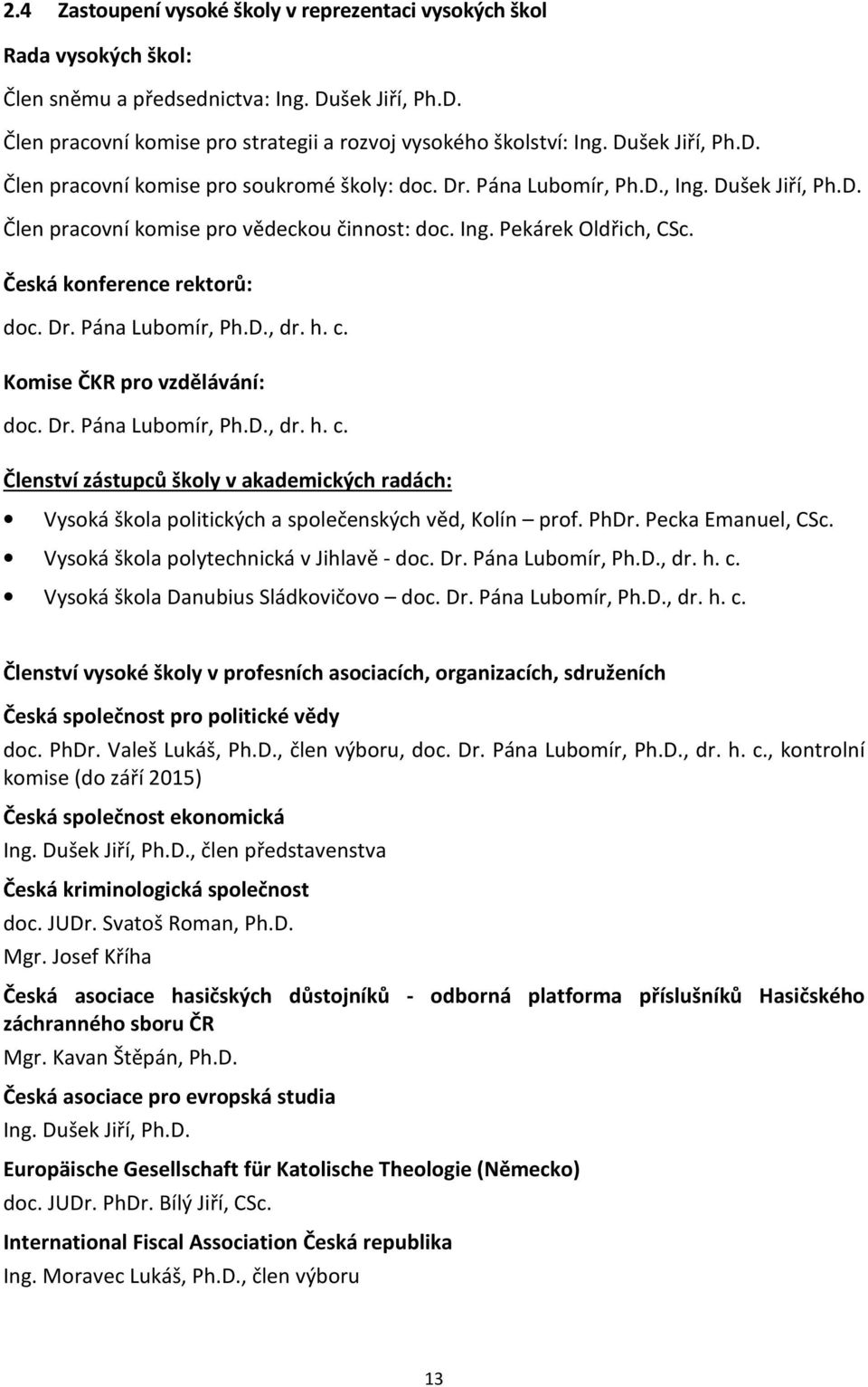 Česká konference rektorů: doc. Dr. Pána Lubomír, Ph.D., dr. h. c. Komise ČKR pro vzdělávání: doc. Dr. Pána Lubomír, Ph.D., dr. h. c. Členství zástupců školy v akademických radách: Vysoká škola politických a společenských věd, Kolín prof.