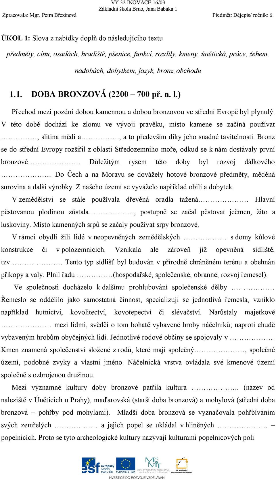 , a to především díky jeho snadné tavitelnosti. Bronz se do střední Evropy rozšířil z oblasti Středozemního moře, odkud se k nám dostávaly první bronzové.