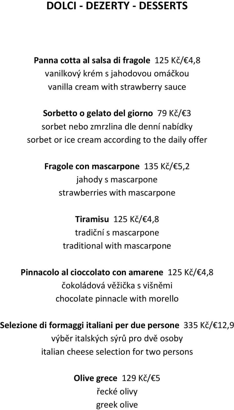 Tiramisu 125 Kč/ 4,8 tradiční s mascarpone traditional with mascarpone Pinnacolo al cioccolato con amarene 125 Kč/ 4,8 čokoládová věžička s višněmi chocolate pinnacle with