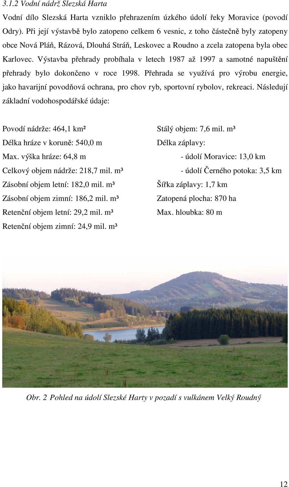 Výstavba přehrady probíhala v letech 1987 až 1997 a samotné napuštění přehrady bylo dokončeno v roce 1998.