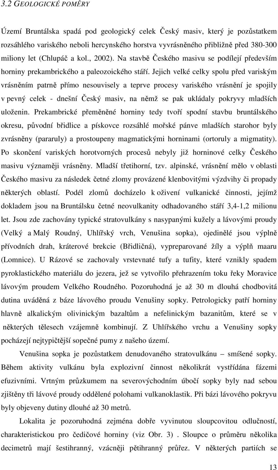 Jejich velké celky spolu před variským vrásněním patrně přímo nesouvisely a teprve procesy variského vrásnění je spojily v pevný celek - dnešní Český masiv, na němž se pak ukládaly pokryvy mladších