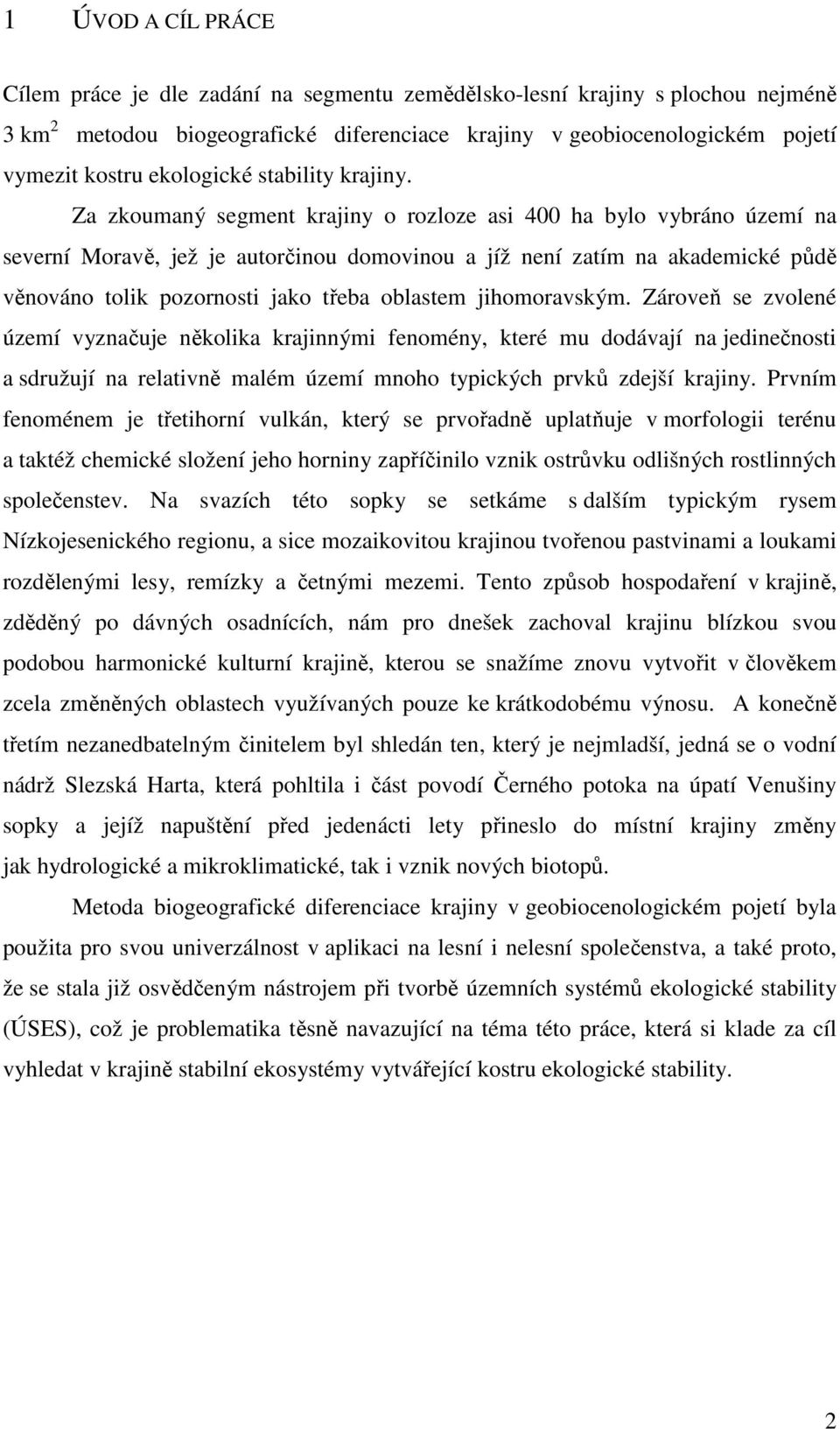 Za zkoumaný segment krajiny o rozloze asi 400 ha bylo vybráno území na severní Moravě, jež je autorčinou domovinou a jíž není zatím na akademické půdě věnováno tolik pozornosti jako třeba oblastem