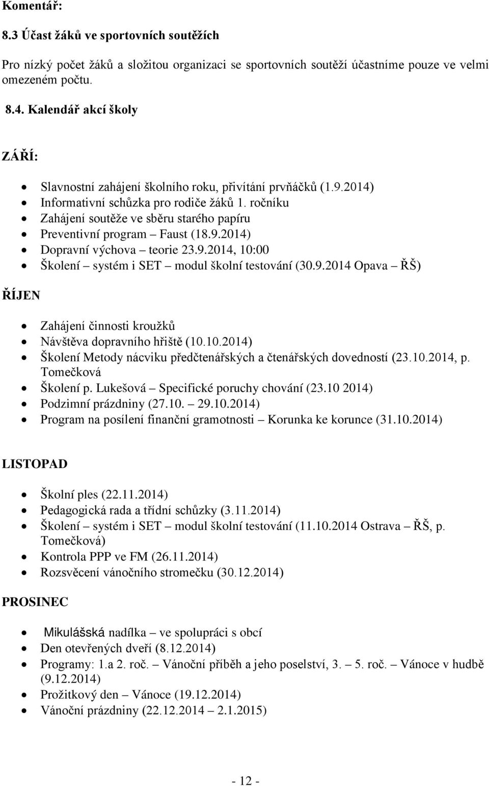 ročníku Zahájení soutěže ve sběru starého papíru Preventivní program Faust (18.9.2014) Dopravní výchova teorie 23.9.2014, 10:00 Školení systém i SET modul školní testování (30.9.2014 Opava ŘŠ) ŘÍJEN Zahájení činnosti kroužků Návštěva dopravního hřiště (10.