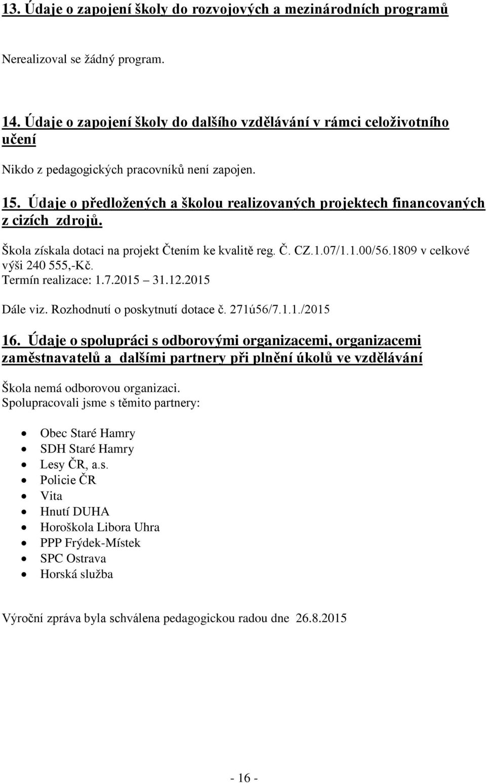 Údaje o předložených a školou realizovaných projektech financovaných z cizích zdrojů. Škola získala dotaci na projekt Čtením ke kvalitě reg. Č. CZ.1.07/1.1.00/56.1809 v celkové výši 240 555,-Kč.