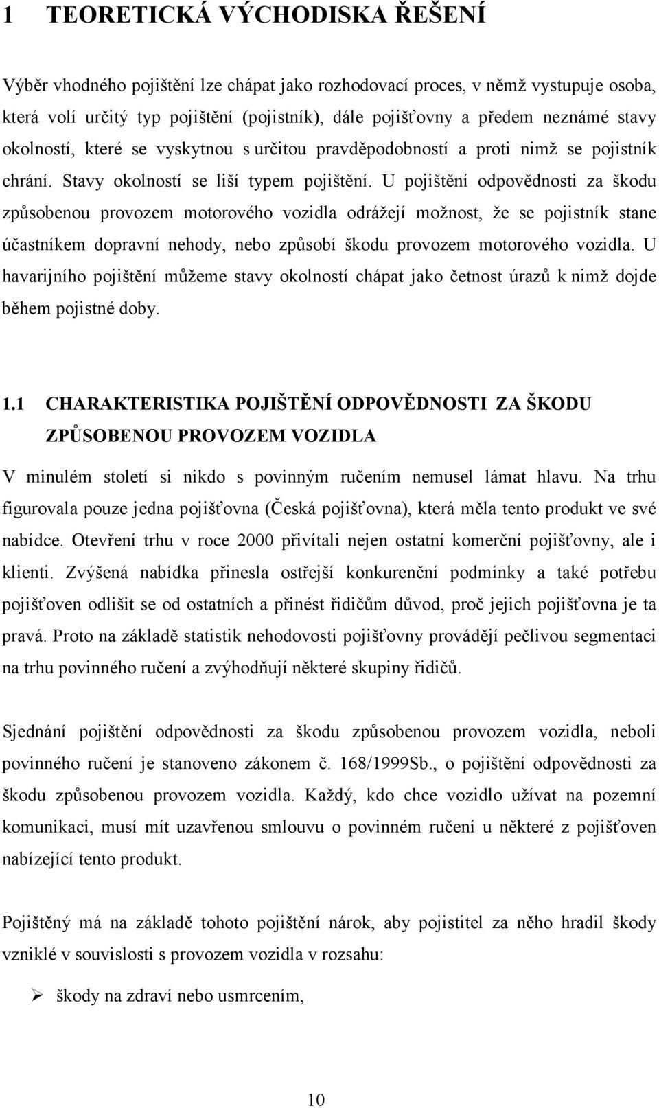 U pojištění odpovědnosti za škodu způsobenou provozem motorového vozidla odrážejí možnost, že se pojistník stane účastníkem dopravní nehody, nebo způsobí škodu provozem motorového vozidla.