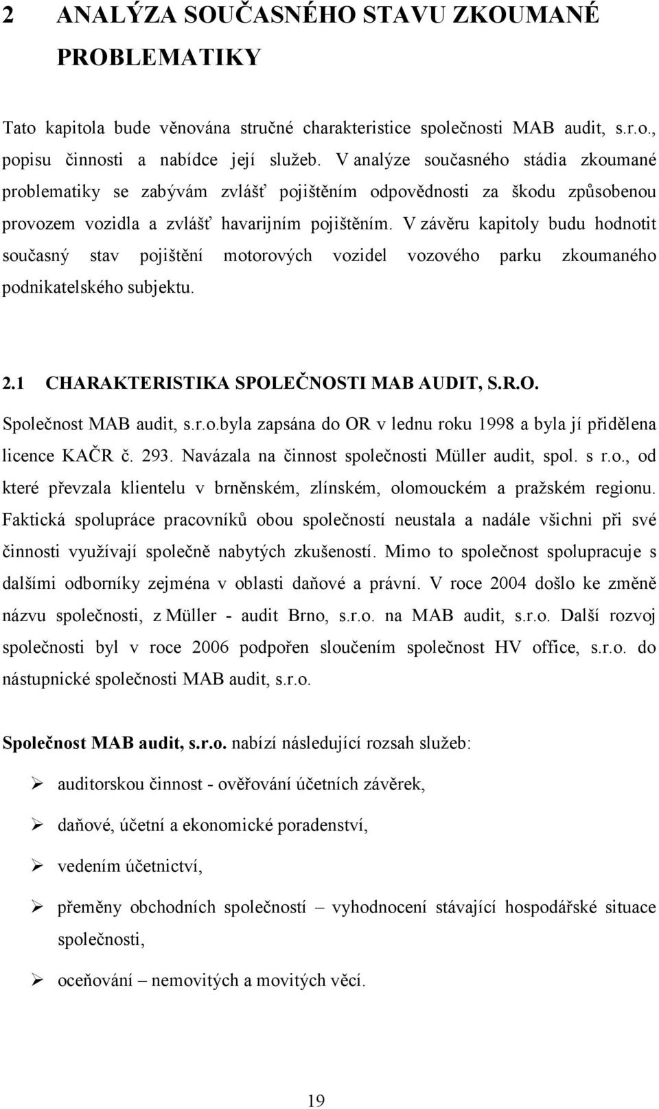 V závěru kapitoly budu hodnotit současný stav pojištění motorových vozidel vozového parku zkoumaného podnikatelského subjektu. 2.1 CHARAKTERISTIKA SPOLEČNOSTI MAB AUDIT, S.R.O. Společnost MAB audit, s.