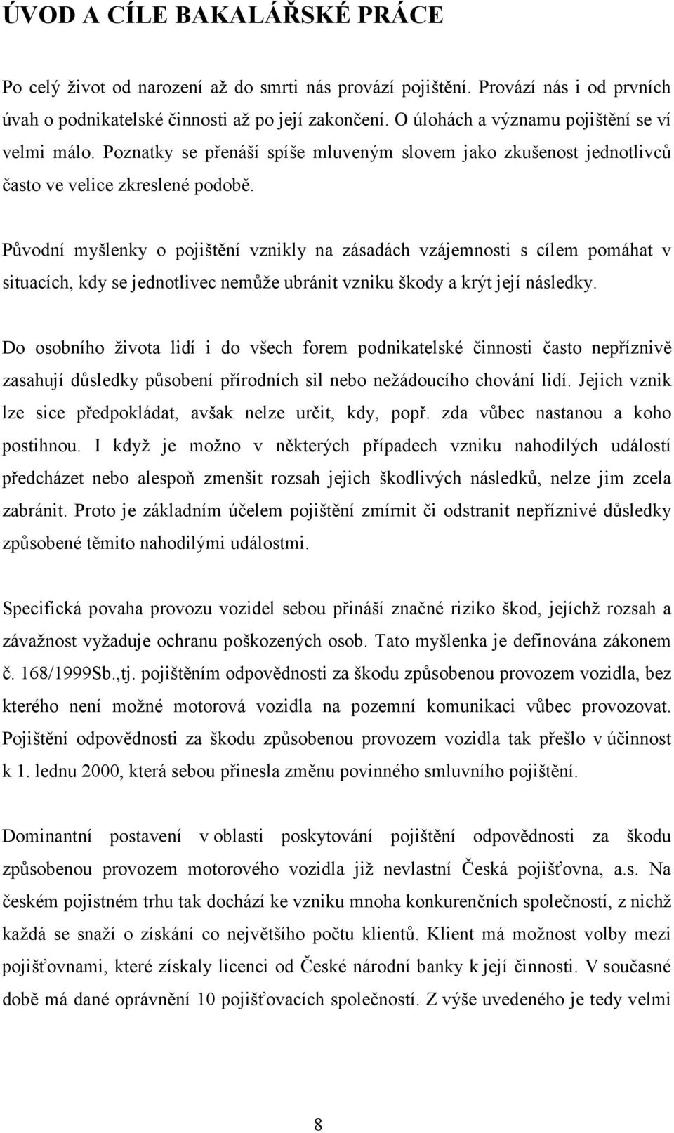 Původní myšlenky o pojištění vznikly na zásadách vzájemnosti s cílem pomáhat v situacích, kdy se jednotlivec nemůže ubránit vzniku škody a krýt její následky.