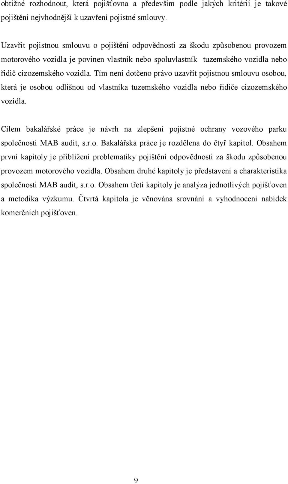 Tím není dotčeno právo uzavřít pojistnou smlouvu osobou, která je osobou odlišnou od vlastníka tuzemského vozidla nebo řidiče cizozemského vozidla.