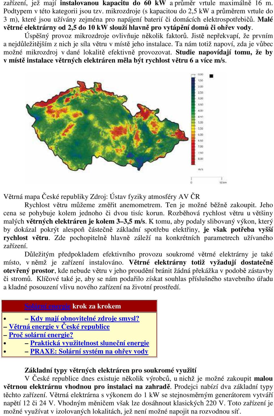 Malé větrné elektrárny od 2,5 do 10 kw slouží hlavně pro vytápění domů či ohřev vody. Úspěšný provoz mikrozdroje ovlivňuje několik faktorů.