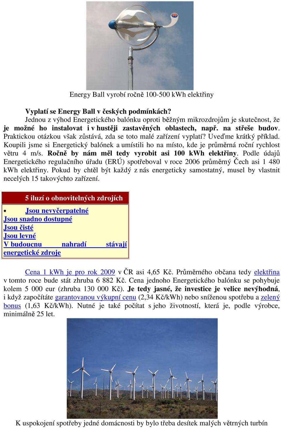 Praktickou otázkou však zůstává, zda se toto malé zařízení vyplatí? Uveďme krátký příklad. Koupili jsme si Energetický balónek a umístili ho na místo, kde je průměrná roční rychlost větru 4 m/s.