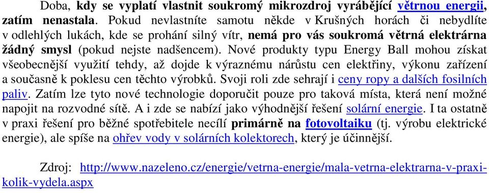 Nové produkty typu Energy Ball mohou získat všeobecnější využití tehdy, až dojde k výraznému nárůstu cen elektřiny, výkonu zařízení a současně k poklesu cen těchto výrobků.