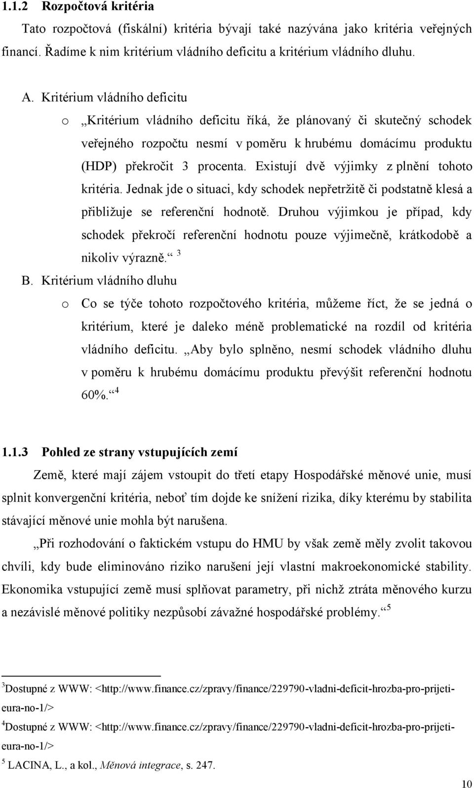 Existují dvě výjimky z plnění tohoto kritéria. Jednak jde o situaci, kdy schodek nepřetrţitě či podstatně klesá a přibliţuje se referenční hodnotě.
