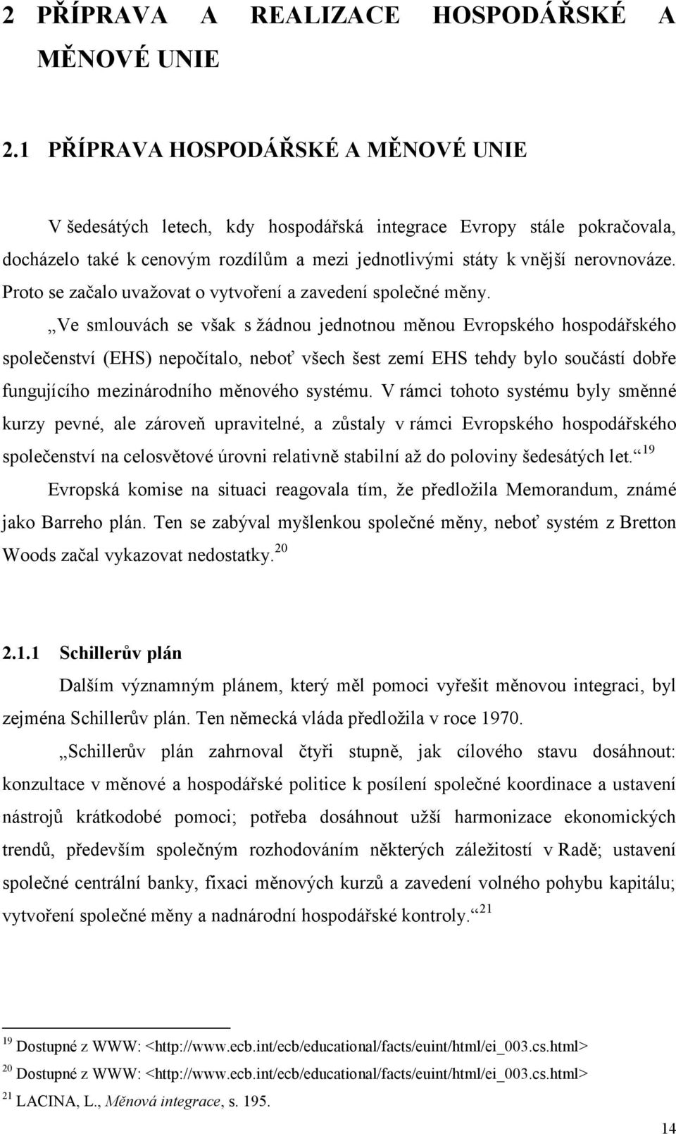 Proto se začalo uvaţovat o vytvoření a zavedení společné měny.