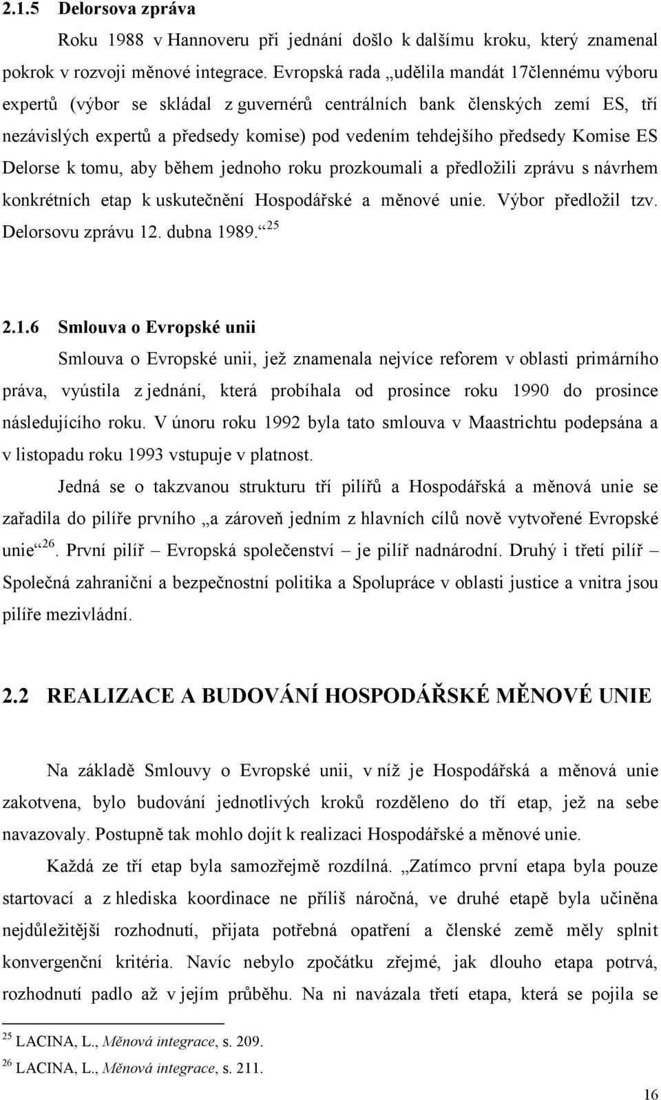 Komise ES Delorse k tomu, aby během jednoho roku prozkoumali a předloţili zprávu s návrhem konkrétních etap k uskutečnění Hospodářské a měnové unie. Výbor předloţil tzv. Delorsovu zprávu 12.