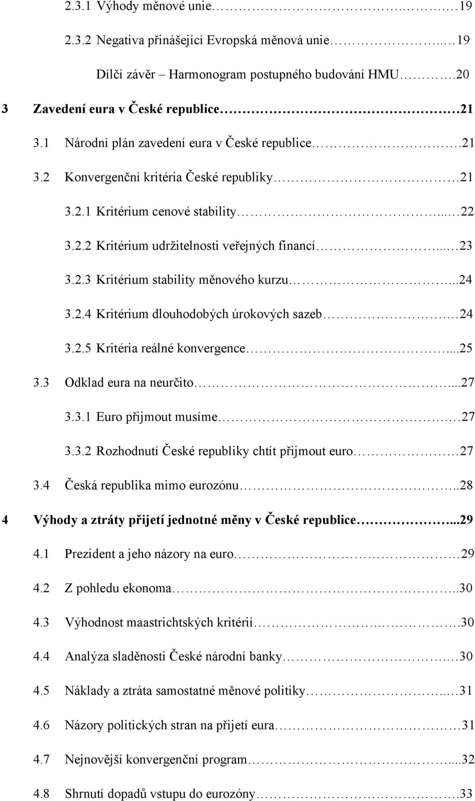 ..24 3.2.4 Kritérium dlouhodobých úrokových sazeb. 24 3.2.5 Kritéria reálné konvergence...25 3.3 Odklad eura na neurčito...27 3.3.1 Euro přijmout musíme. 27 3.3.2 Rozhodnutí České republiky chtít přijmout euro 27 3.