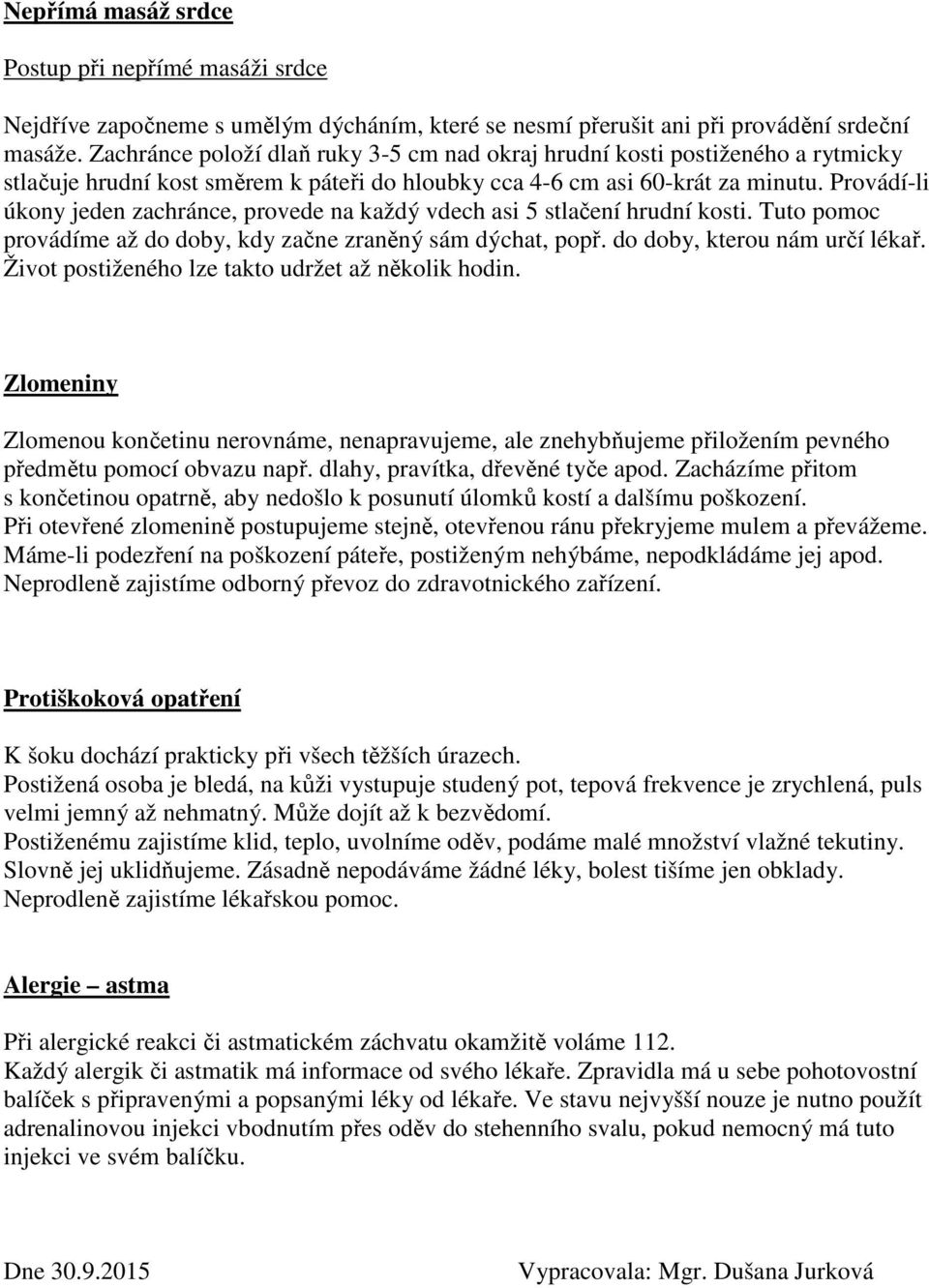 Provádí-li úkony jeden zachránce, provede na každý vdech asi 5 stlačení hrudní kosti. Tuto pomoc provádíme až do doby, kdy začne zraněný sám dýchat, popř. do doby, kterou nám určí lékař.