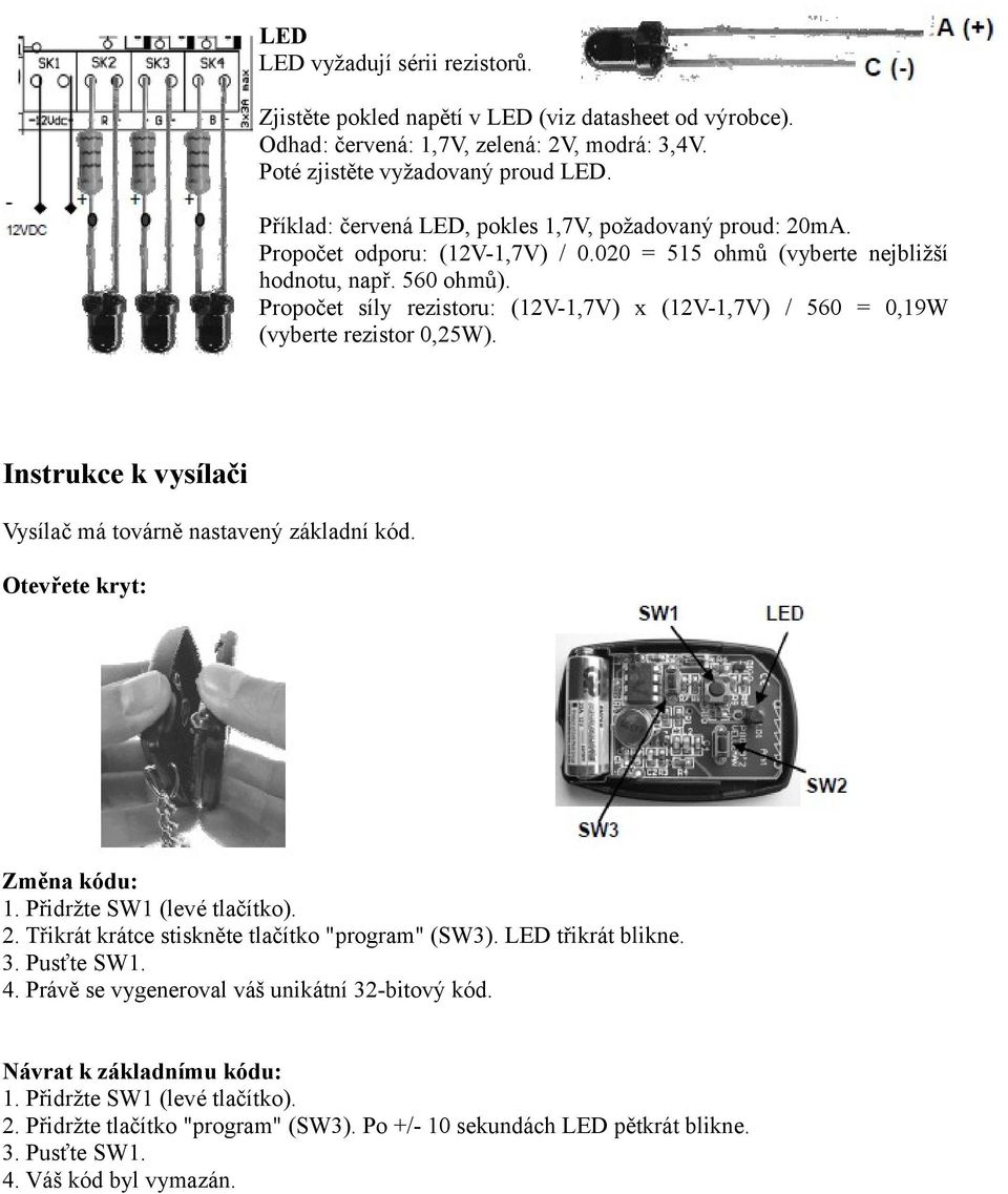 Propočet síly rezistoru: (12V-1,7V) x (12V-1,7V) / 560 = 0,19W (vyberte rezistor 0,25W). Instrukce k vysílači Vysílač má továrně nastavený základní kód. Otevřete kryt: Změna kódu: 1.