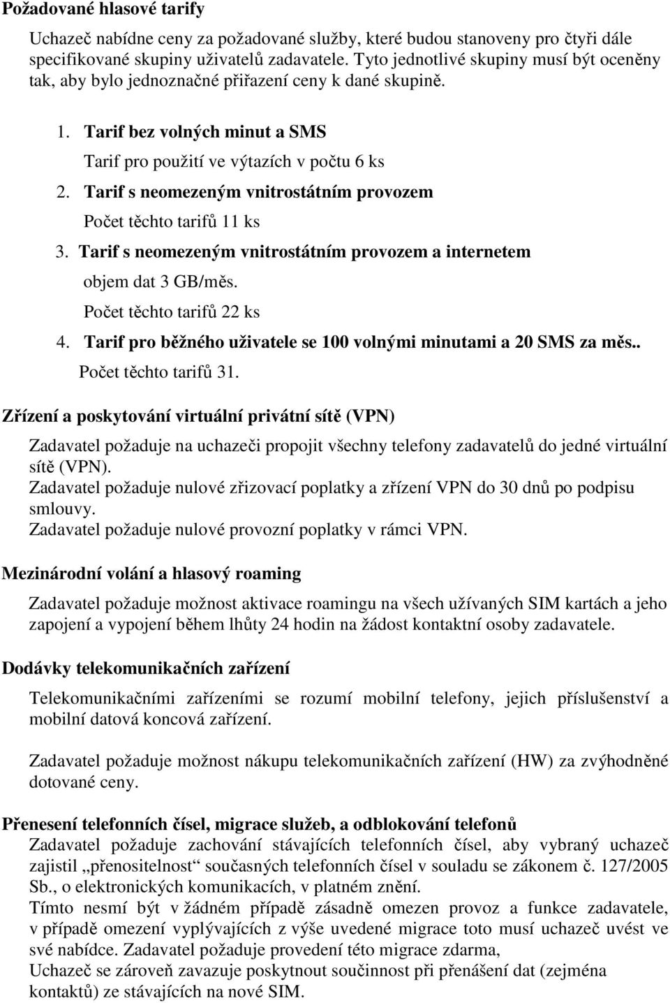 Tarif s neomezeným vnitrostátním provozem Počet těchto tarifů 11 ks 3. Tarif s neomezeným vnitrostátním provozem a internetem objem dat 3 GB/měs. Počet těchto tarifů 22 ks 4.