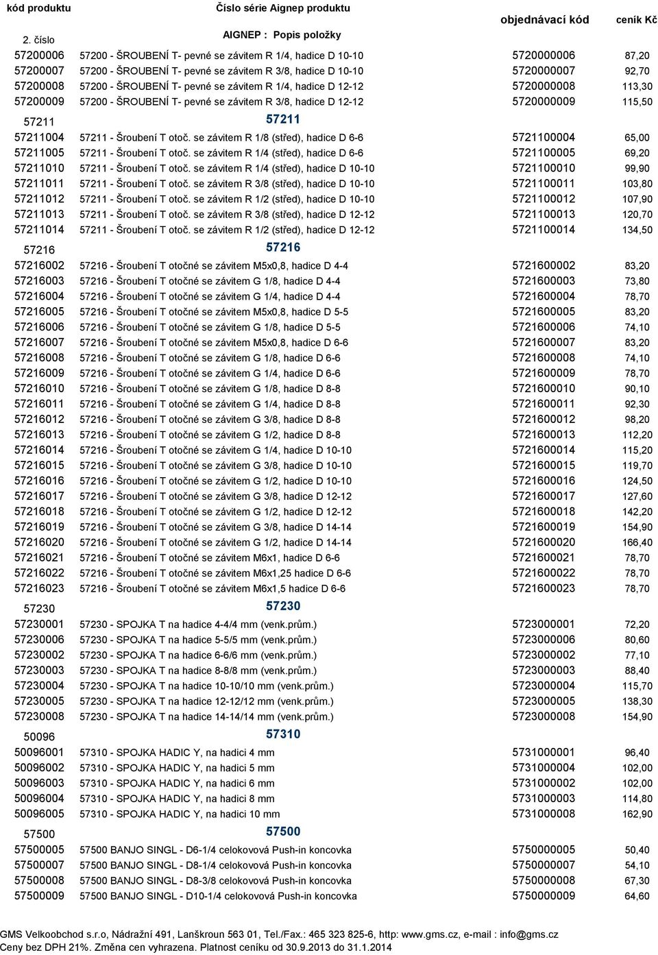 se závitem R 1/8 (střed), hadice D 6-6 5721100004 65,00 57211005 57211 - Šroubení T otoč. se závitem R 1/4 (střed), hadice D 6-6 5721100005 69,20 57211010 57211 - Šroubení T otoč.