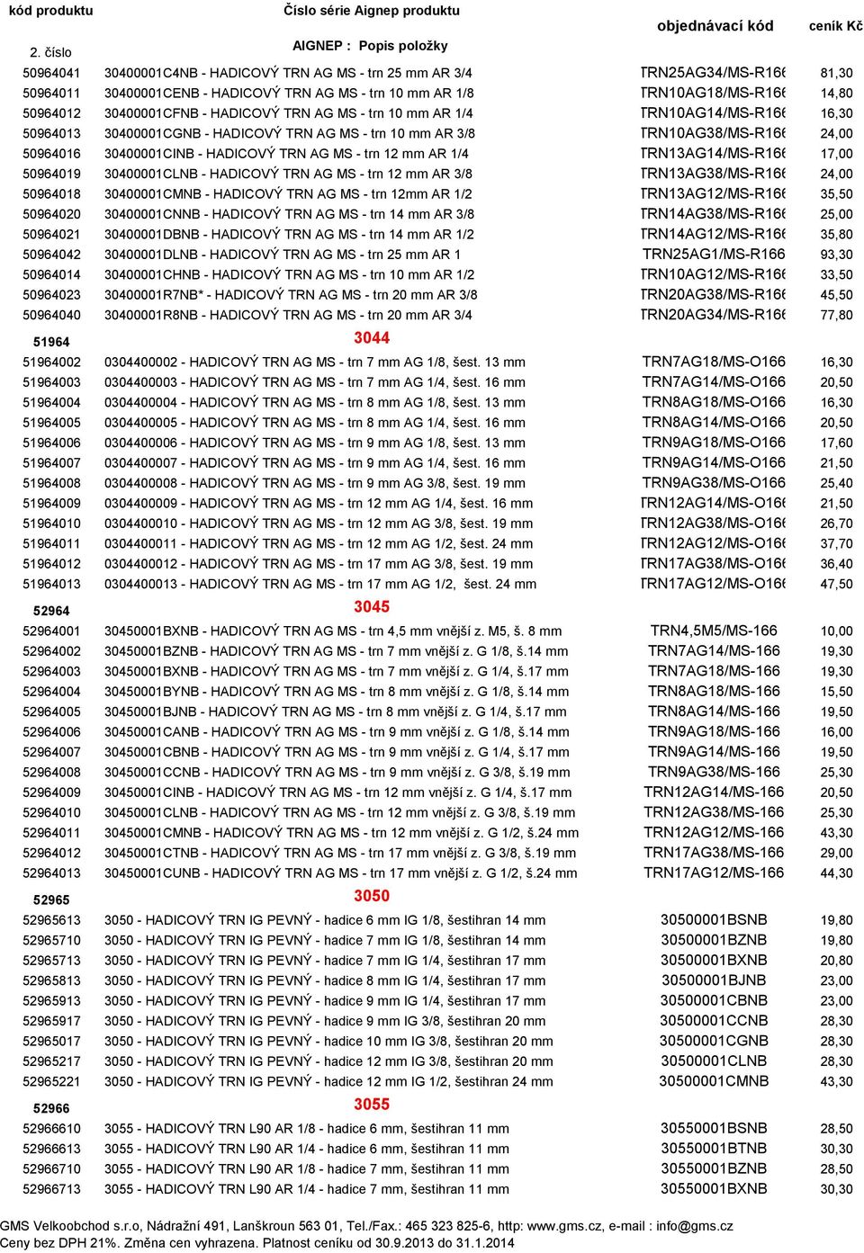 mm AR 1/4 TRN13AG14/MS-R166 17,00 50964019 30400001CLNB - HADICOVÝ TRN AG MS - trn 12 mm AR 3/8 TRN13AG38/MS-R166 24,00 50964018 30400001CMNB - HADICOVÝ TRN AG MS - trn 12mm AR 1/2 TRN13AG12/MS-R166