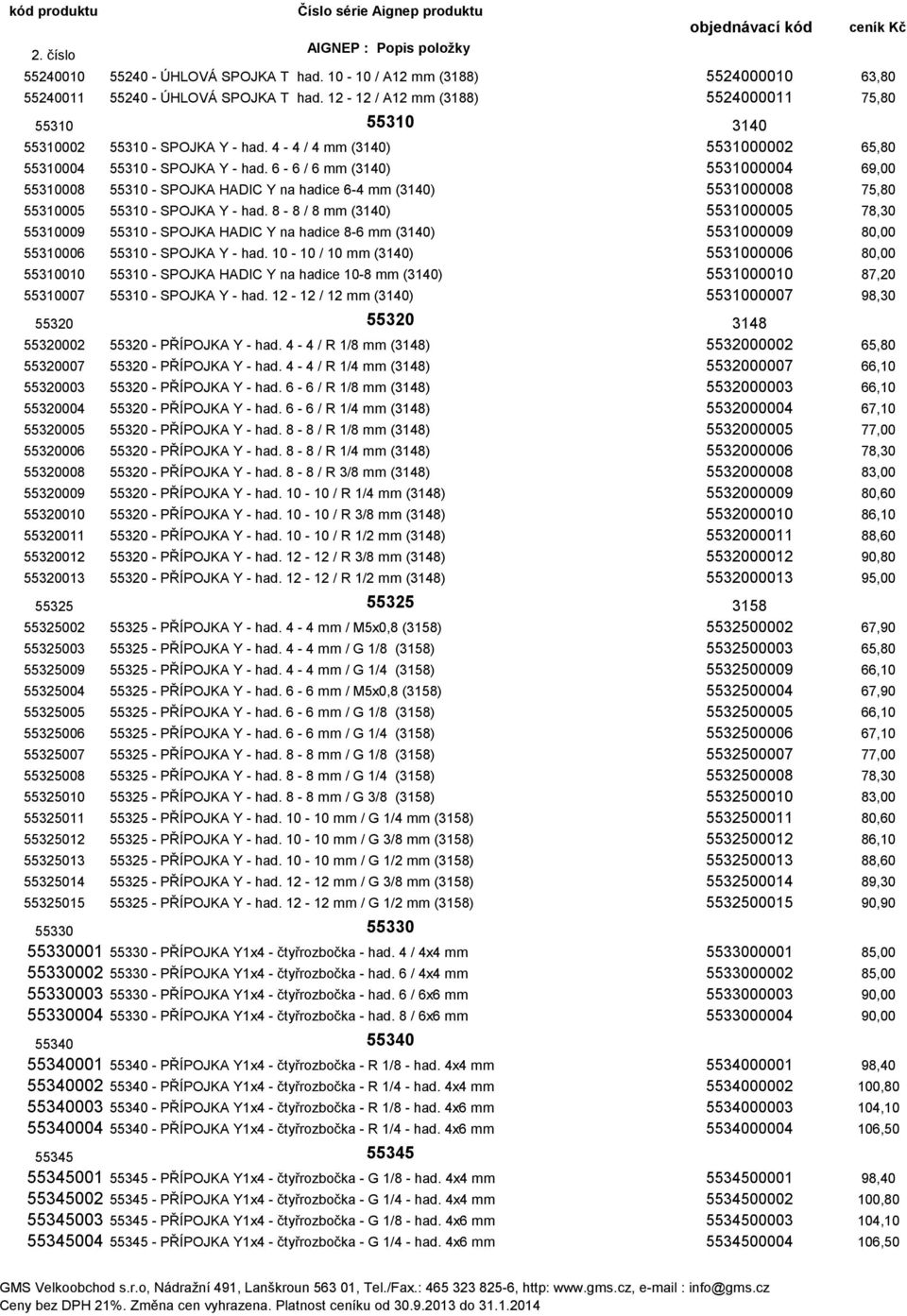 6-6 / 6 mm (3140) 5531000004 69,00 55310008 55310 - SPOJKA HADIC Y na hadice 6-4 mm (3140) 5531000008 75,80 55310005 55310 - SPOJKA Y - had.