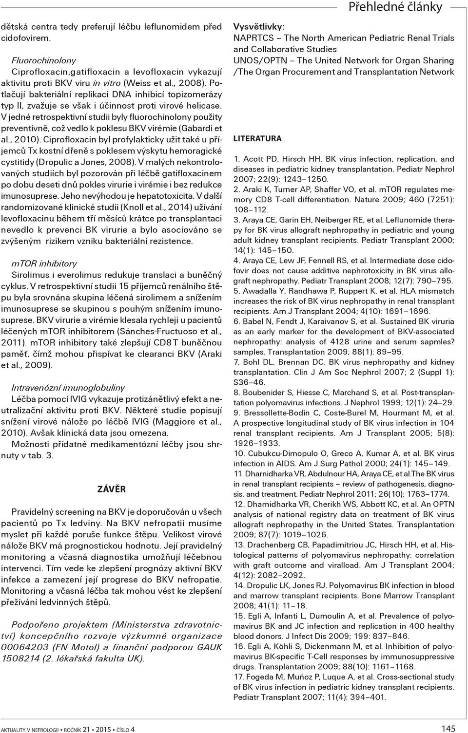 V jedné retrospektivní studii byly fluorochinolony použity preventivnì, což vedlo k poklesu BKV virémie (Gabardi et al., 2010).