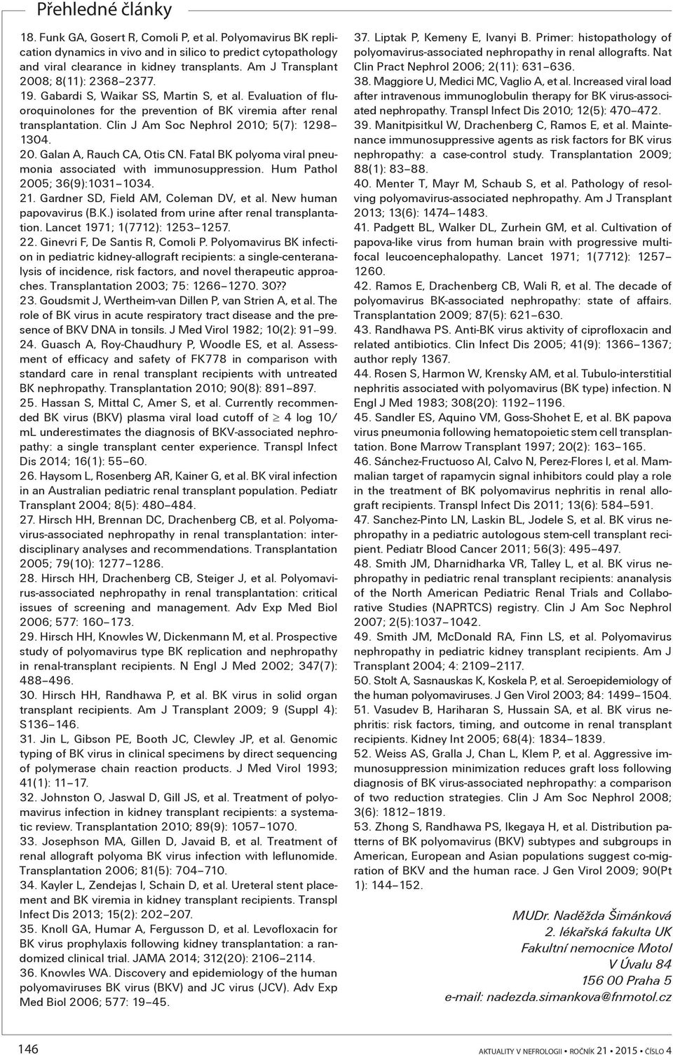 Clin J Am Soc Nephrol 2010; 5(7): 1298 1304. 20. Galan A, Rauch CA, Otis CN. Fatal BK polyoma viral pneumonia associated with immunosuppression. Hum Pathol 2005; 36(9):1031 1034. 21.