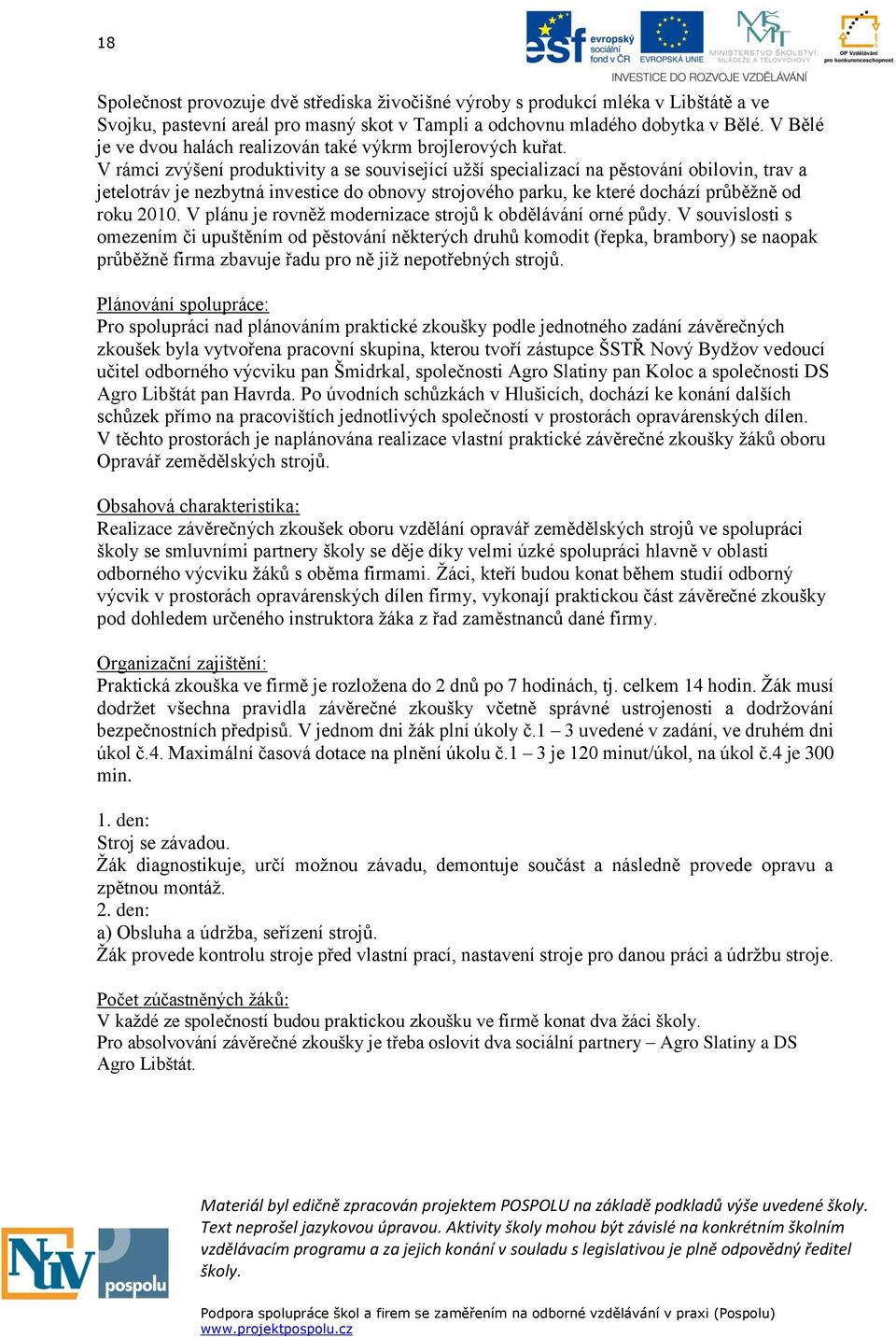 V rámci zvýšení produktivity a se související užší specializací na pěstování obilovin, trav a jetelotráv je nezbytná investice do obnovy strojového parku, ke které dochází průběžně od roku 2010.