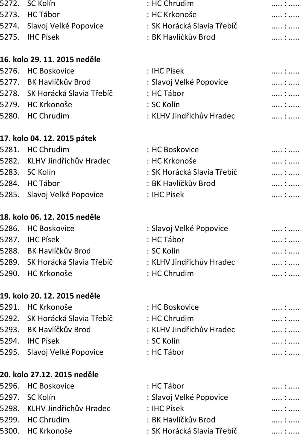 HC Chrudim : KLHV Jindřichův Hradec... :... 17. kolo 04. 12. 2015 pátek 5281. HC Chrudim : HC Boskovice... :... 5282. KLHV Jindřichův Hradec : HC Krkonoše... :... 5283.