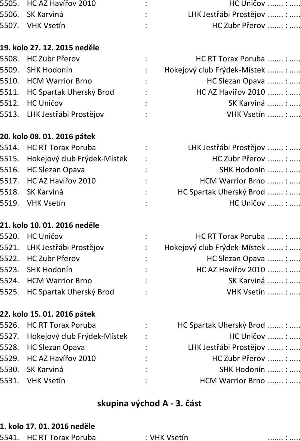 LHK Jestřábi Prostějov : VHK Vsetín. 20. kolo 08. 01. 2016 pátek 5514. HC RT Torax Poruba : LHK Jestřábi Prostějov. 5515. Hokejový club Frýdek-Místek : HC Zubr Přerov. 5516.