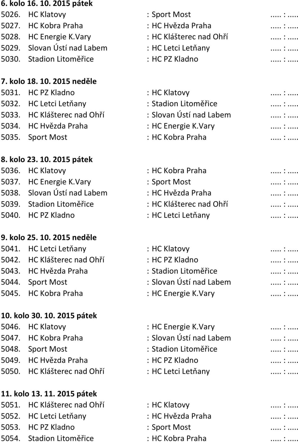 HC Letci Letňany : Stadion Litoměřice... :... 5033. HC Klášterec nad Ohří : Slovan Ústí nad Labem... :... 5034. HC Hvězda Praha : HC Energie K.Vary... :... 5035. Sport Most : HC Kobra Praha... :... 8.