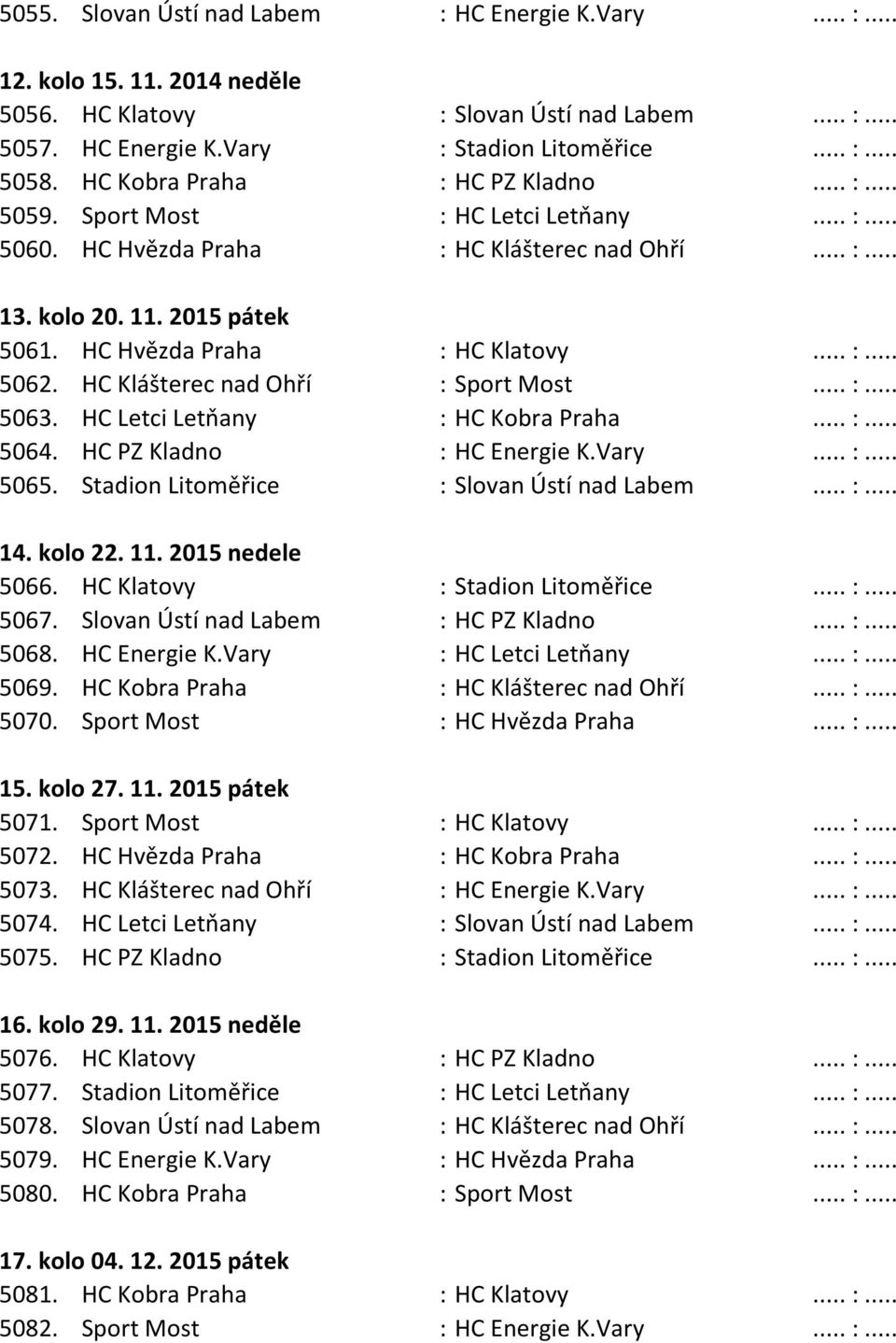 .. :... 5062. HC Klášterec nad Ohří : Sport Most... :... 5063. HC Letci Letňany : HC Kobra Praha... :... 5064. HC PZ Kladno : HC Energie K.Vary... :... 5065.