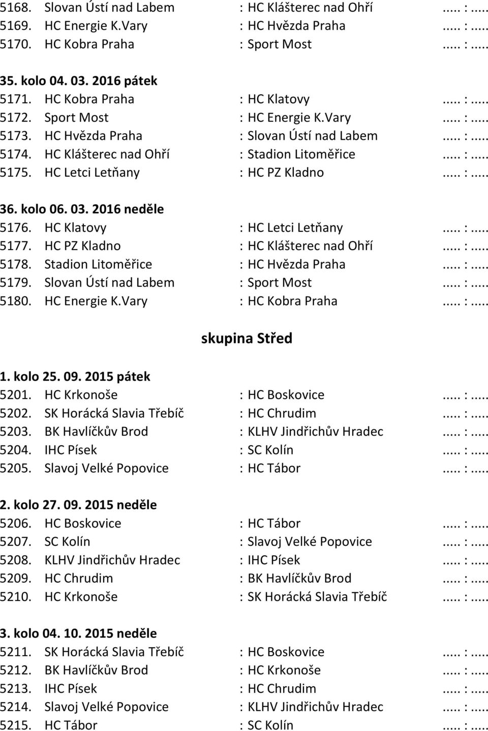 HC Letci Letňany : HC PZ Kladno... :... 36. kolo 06. 03. 2016 neděle 5176. HC Klatovy : HC Letci Letňany... :... 5177. HC PZ Kladno : HC Klášterec nad Ohří... :... 5178.