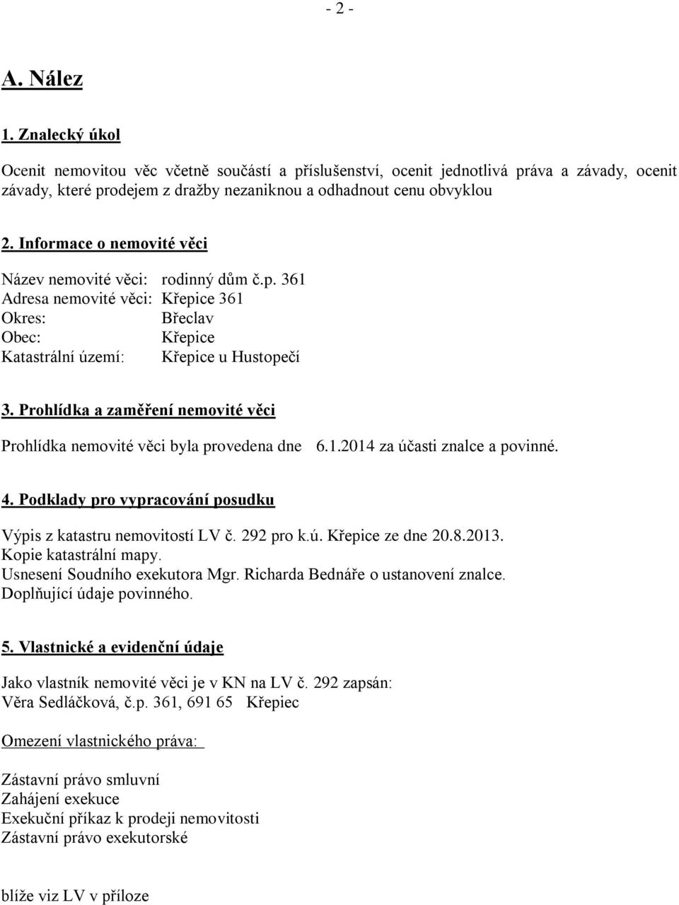 Prohlídka a zaměření nemovité věci Prohlídka nemovité věci byla provedena dne 6.1.2014 za účasti znalce a povinné. 4. Podklady pro vypracování posudku Výpis z katastru nemovitostí LV č. 292 pro k.ú. Křepice ze dne 20.