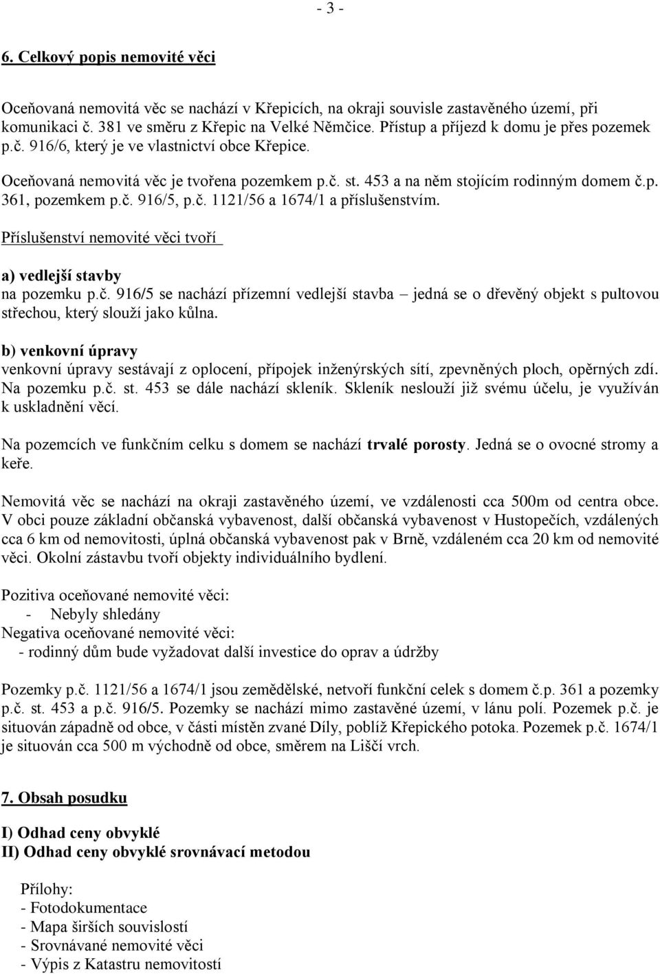 č. 916/5, p.č. 1121/56 a 1674/1 a příslušenstvím. Příslušenství nemovité věci tvoří a) vedlejší stavby na pozemku p.č. 916/5 se nachází přízemní vedlejší stavba jedná se o dřevěný objekt s pultovou střechou, který slouží jako kůlna.