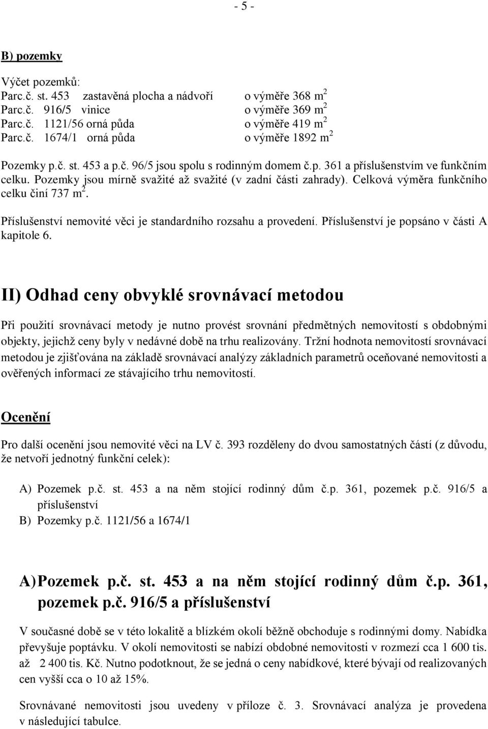 Celková výměra funkčního celku činí 737 m 2. Příslušenství nemovité věci je standardního rozsahu a provedení. Příslušenství je popsáno v části A kapitole 6.