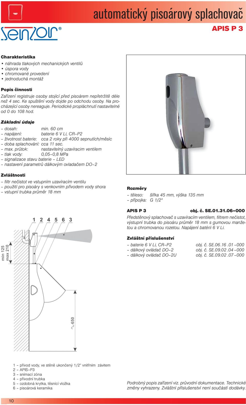 60 cm napájení: baterie 6 V Li, CR P2 životnost baterie: cca 2 roky při 4000 sepnutích/měsíc doba splachování: cca 11 sec. max.