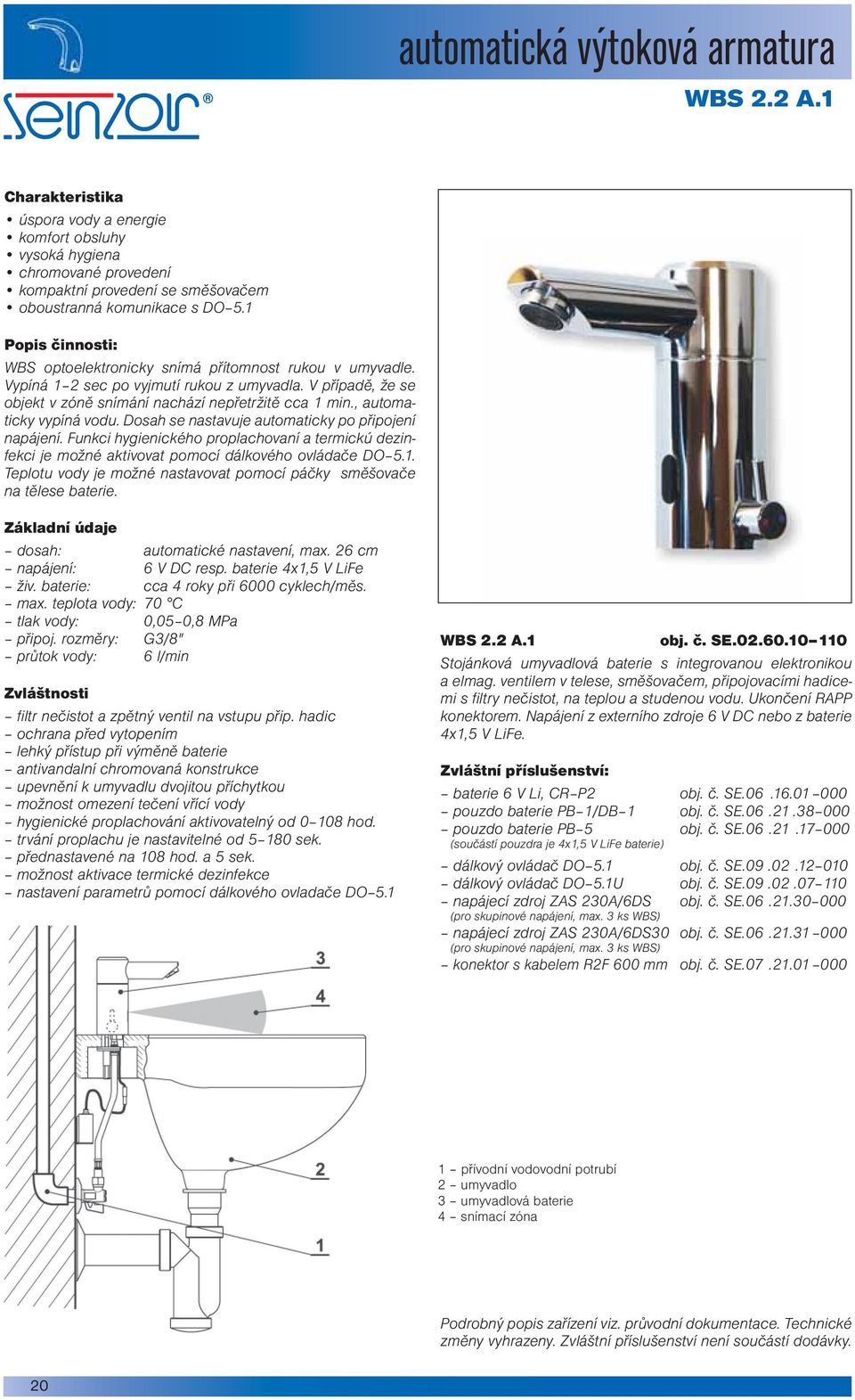 Dosah se nastavuje automaticky po připojení napájení. Funkci hygienického proplachovaní a termickú dezinfekci je možné aktivovat pomocí dálkového ovládače DO 5.1.