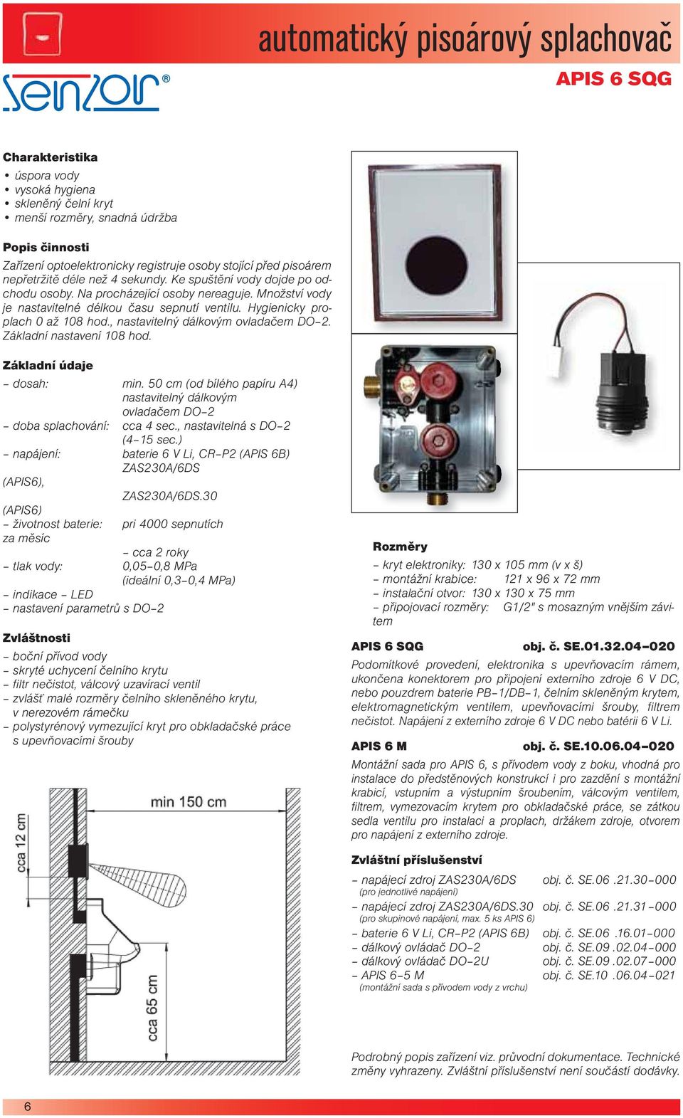 , nastavitelný dálkovým ovladačem DO 2. Základní nastavení 108 hod. dosah: min. 50 cm (od bílého papíru A4) nastavitelný dálkovým ovladačem DO 2 doba splachování: cca 4 sec.