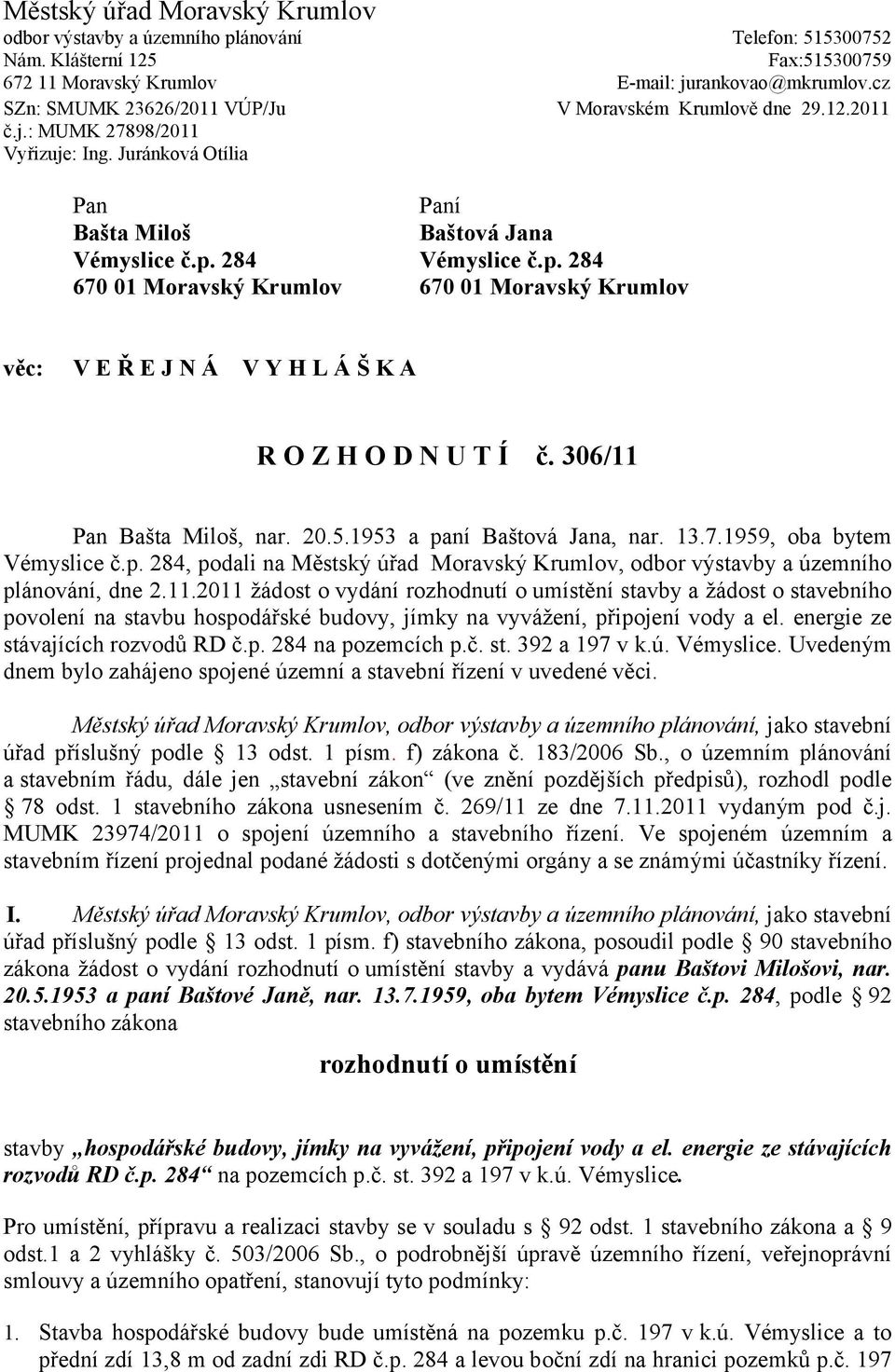 284 Vémyslice č.p. 284 670 01 Moravský Krumlov 670 01 Moravský Krumlov věc: V E Ř E J N Á V Y H L Á Š K A R O Z H O D N U T Í č. 306/11 Pan Bašta Miloš, nar. 20.5.1953 a paní Baštová Jana, nar. 13.7.1959, oba bytem Vémyslice č.