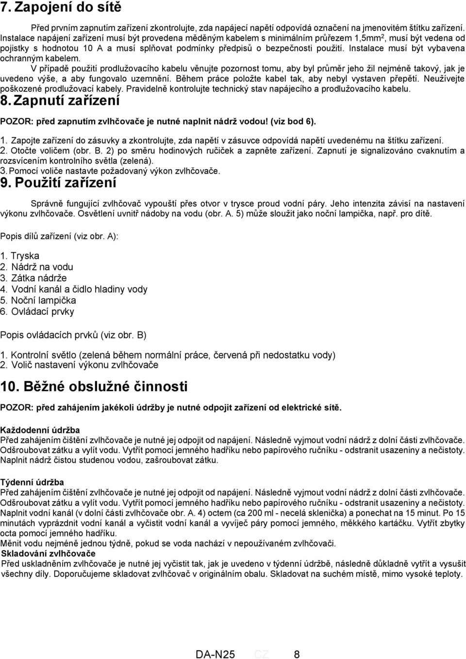 Instalace musí být vybavena ochranným kabelem. V případě použití prodlužovacího kabelu věnujte pozornost tomu, aby byl průměr jeho žil nejméně takový, jak je uvedeno výše, a aby fungovalo uzemnění.