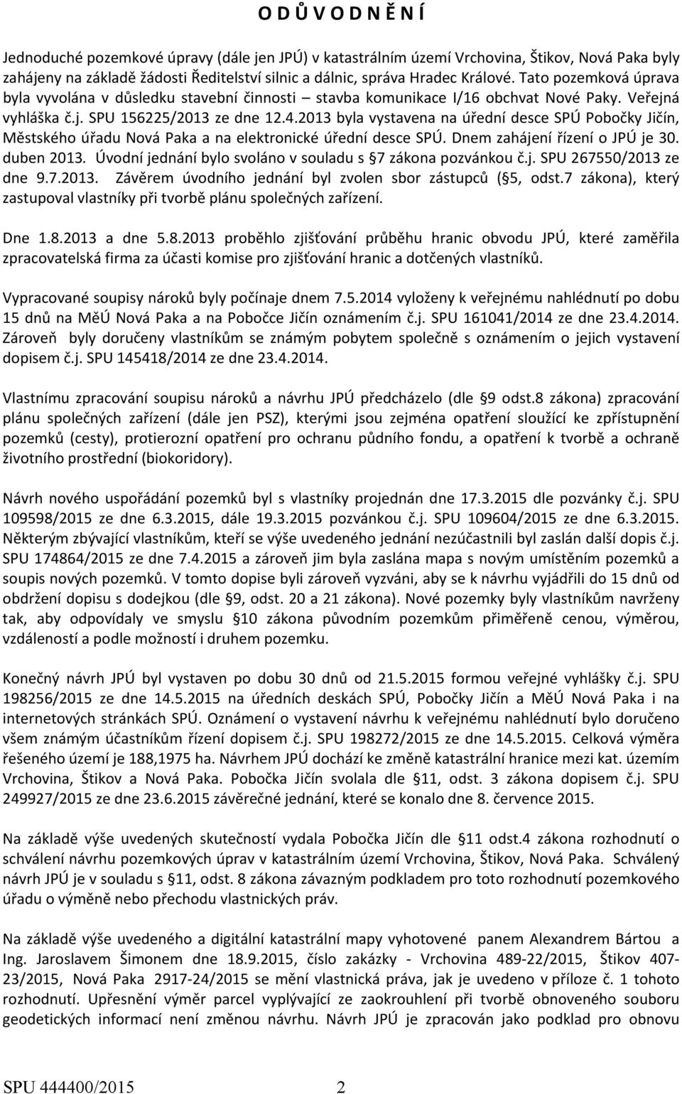 2013 byla vystavena na úřední desce SPÚ Pobočky Jičín, Městského úřadu Nová Paka a na elektronické úřední desce SPÚ. Dnem zahájení řízení o JPÚ je 30. duben 2013.