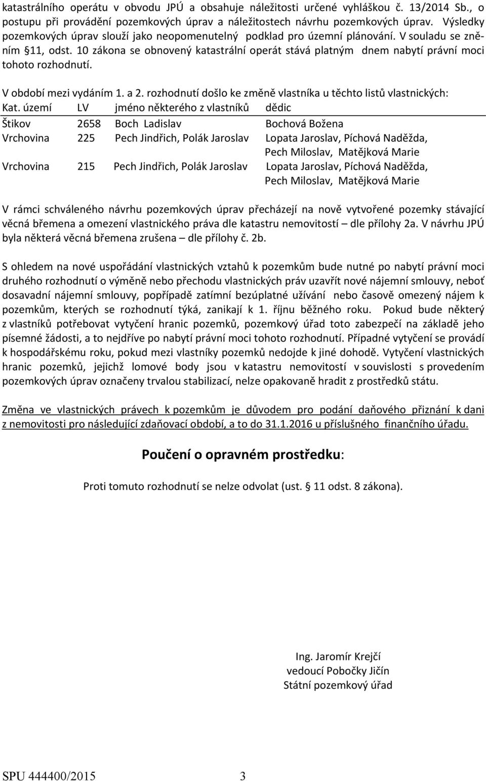 10 zákona se obnovený katastrální operát stává platným dnem nabytí právní moci tohoto rozhodnutí. V období mezi vydáním 1. a 2. rozhodnutí došlo ke změně vlastníka u těchto listů vlastnických: Kat.