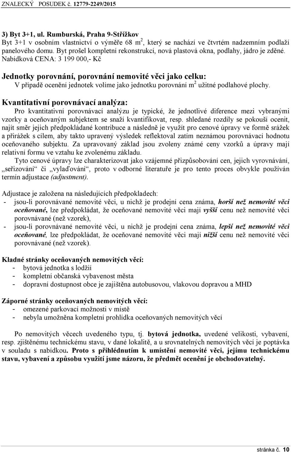 Nabídková CENA: 3 199 000,- Kč Jednotky porovnání, porovnání nemovité věci jako celku: V případě ocenění jednotek volíme jako jednotku porovnání m 2 užitné podlahové plochy.