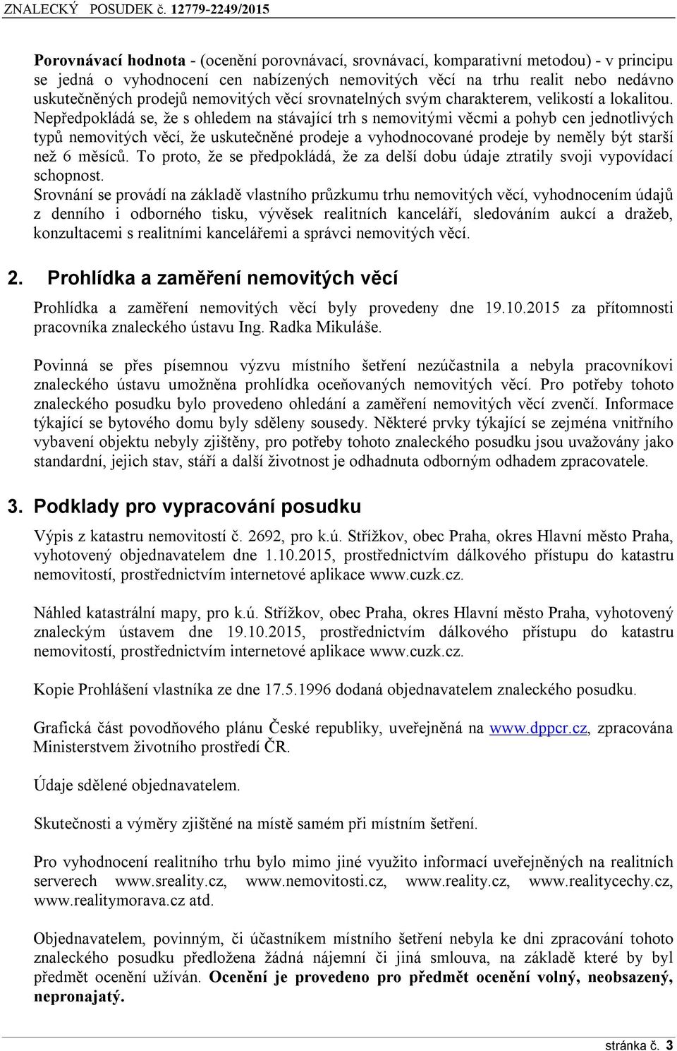 Nepředpokládá se, že s ohledem na stávající trh s nemovitými věcmi a pohyb cen jednotlivých typů nemovitých věcí, že uskutečněné prodeje a vyhodnocované prodeje by neměly být starší než 6 měsíců.