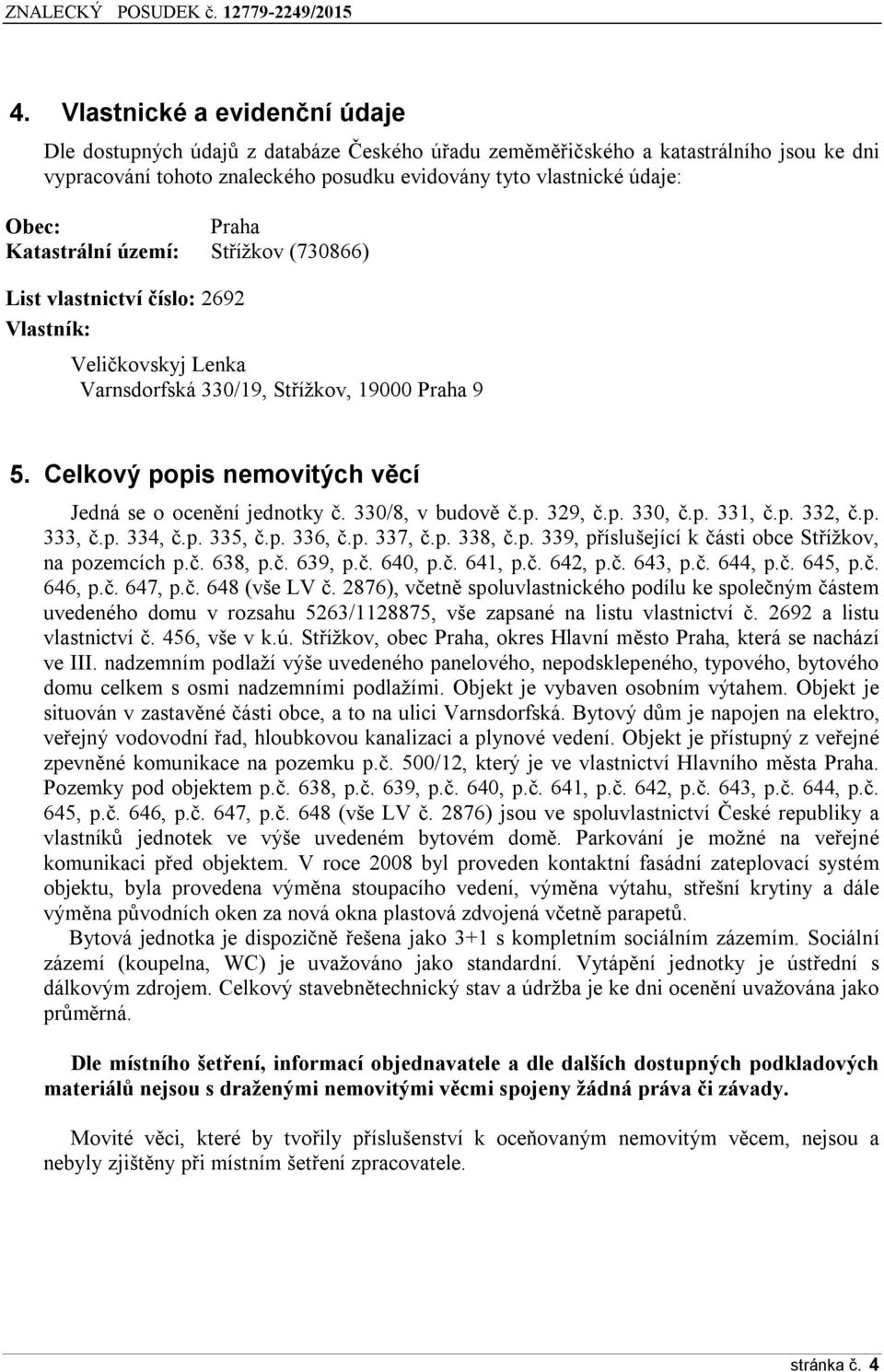 Celkový popis nemovitých věcí Jedná se o ocenění jednotky č. 330/8, v budově č.p. 329, č.p. 330, č.p. 331, č.p. 332, č.p. 333, č.p. 334, č.p. 335, č.p. 336, č.p. 337, č.p. 338, č.p. 339, příslušející k části obce Střížkov, na pozemcích p.